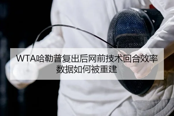 WTA哈勒普复出后网前技术回合效率数据如何被重建